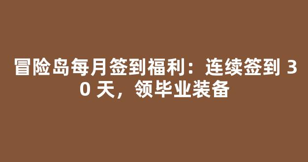 冒险岛每月签到福利：连续签到 30 天，领毕业装备